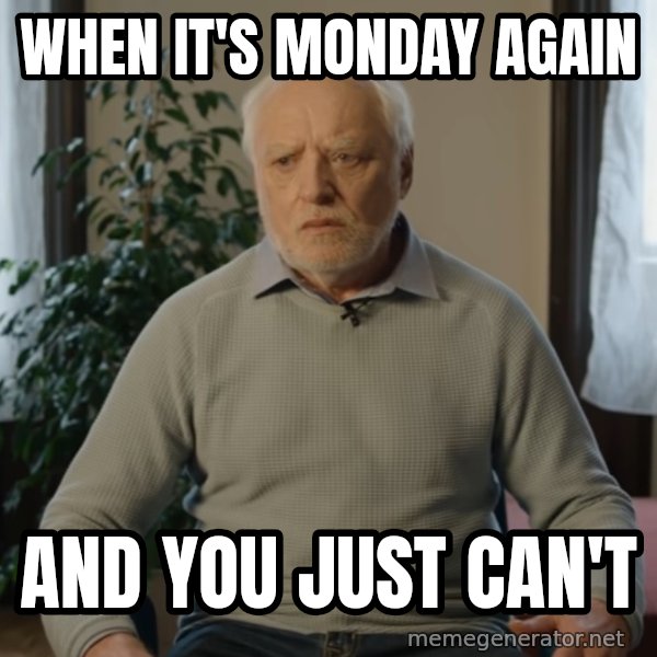 Serious Harold meme: When it's Monday again / and you just can't