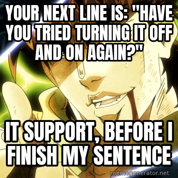 Your Next Line Is... meme: Your next line is: "Have you tried turning it off and on again?" / IT support, before I finish my sentence