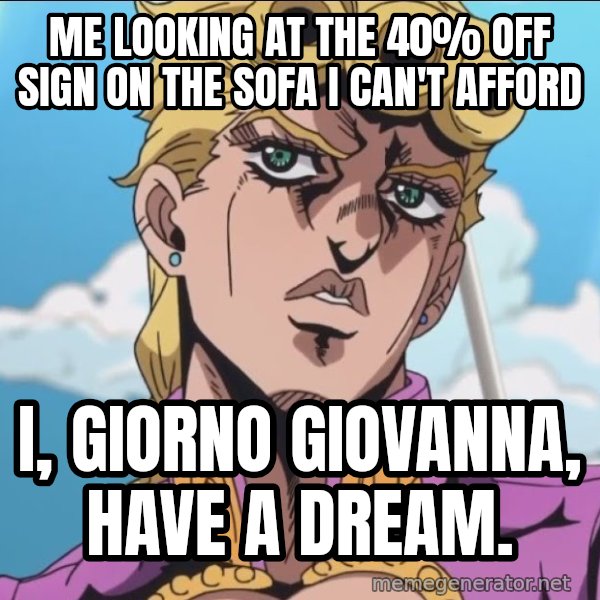 I, Giorno Giovanna, Have a Dream meme: Me looking at the 40% off sign on the sofa I can't afford / I, Giorno Giovanna, have a dream.