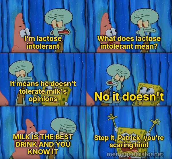 Stop It, Patrick, You're Scaring Him meme: I'm lactose intolerant / What does lactose intolerant mean? / It means he doesn't tolerate milk's opinions / No it doesn't / MILK IS THE BEST DRINK AND YOU KNOW IT / Stop it, Patrick, you're scaring him!