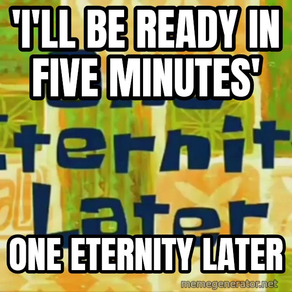 One Eternity Later meme: 'I'll be ready in five minutes' / One eternity later