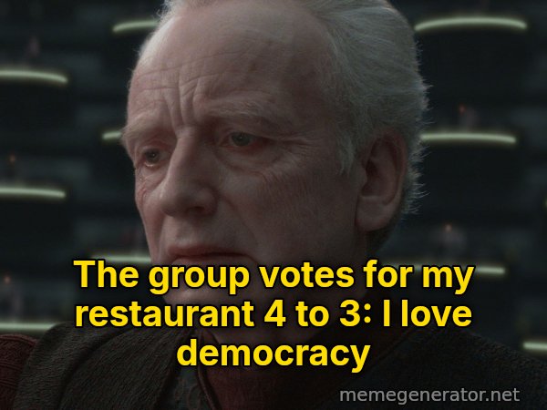 I Love Democracy meme: The group votes for my restaurant 4 to 3: I love democracy