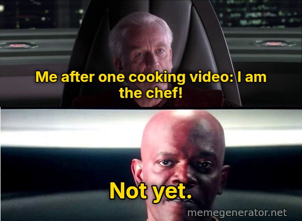 I Am the Senate meme: Me after one cooking video: I am the chef! / Not yet.